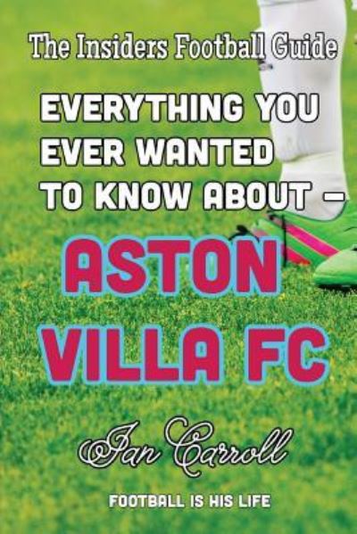 Everything You Ever Wanted to Know about - Aston Villa FC - MR Ian Carroll - Książki - Createspace Independent Publishing Platf - 9781539938811 - 4 listopada 2016