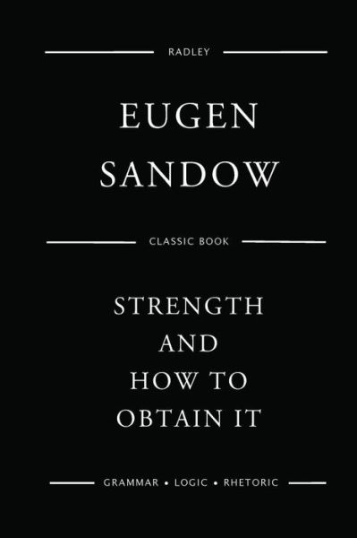 Strength And How To Obtain It - Eugen Sandow - Bøger - Createspace Independent Publishing Platf - 9781540620811 - 24. november 2016