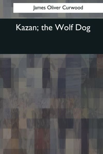 Cover for James Oliver Curwood · Kazan, the Wolf Dog (Taschenbuch) (2017)