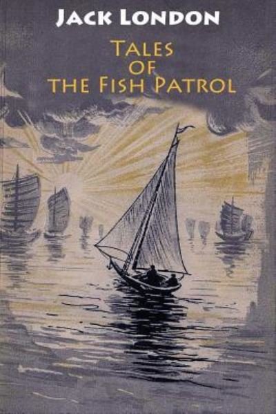 Tales of the Fish Patrol - Jack London - Böcker - Createspace Independent Publishing Platf - 9781546532811 - 7 maj 2017