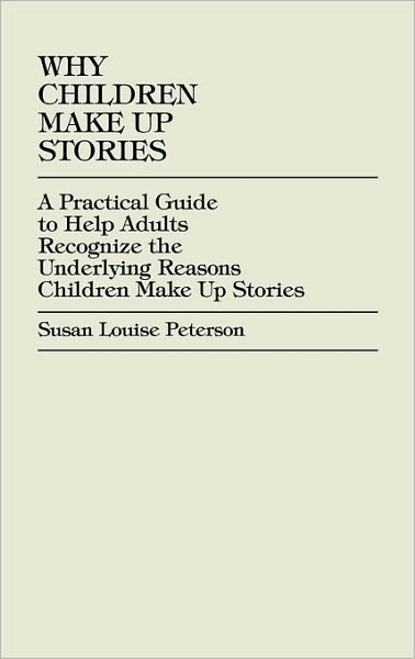 Cover for Susan Louise Peterson · Why Children Make up Stories: A Practical Guide to Help Adults Recognize the Underlying Reasons Children Make up Stories (Hardcover Book) (2001)