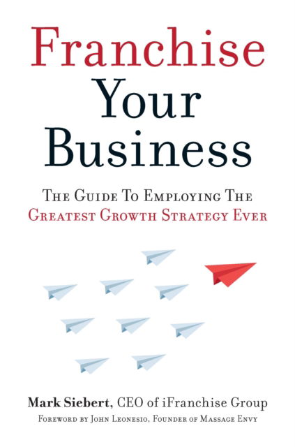 Cover for Mark Siebert · Franchise Your Business: The Guide to Employing the Greatest Growth Strategy Ever (Paperback Book) (2016)