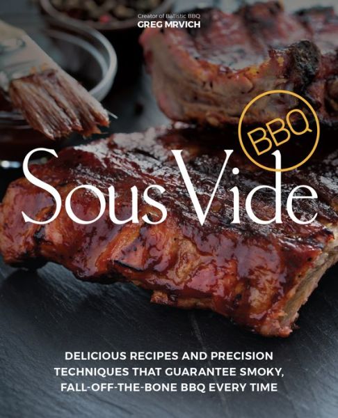 Cover for Greg Mrvich · Sous Vide Bbq: Delicious Recipes and Precision Techniques that Guarantee Smoky, Fall-Off-The-Bone BBQ Every Time (Paperback Book) (2018)