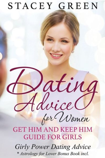 Cover for Stacey Green · Dating Advice for Women: Get Him and Keep Him Guide for Girls: Girly Power Dating Advice * Astrology for Lover Bonus Book Incl. (Paperback Book) (2014)