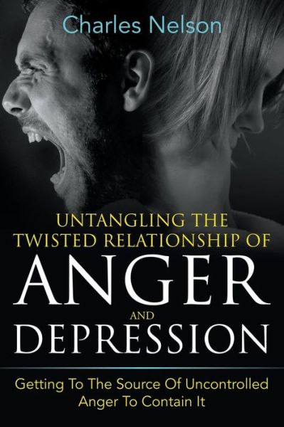 Cover for Charles Nelson · Untangling the Twisted Relationship of Anger and Depression: Getting to the Source of Uncontrolled Anger to Contain It (Taschenbuch) (2014)