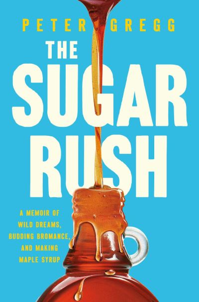 Cover for Peter Gregg · The Sugar Rush: A Memoir of Wild Dreams, Budding Bromance, and Making Maple Syrup (Hardcover Book) (2024)