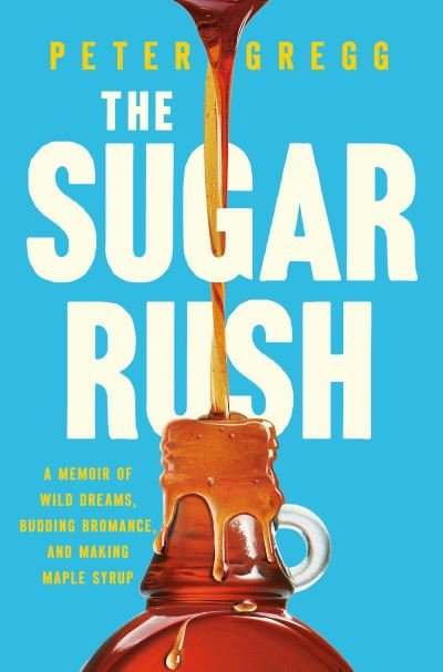 Peter Gregg · The Sugar Rush: A Memoir of Wild Dreams, Budding Bromance, and Making Maple Syrup (Hardcover bog) (2024)