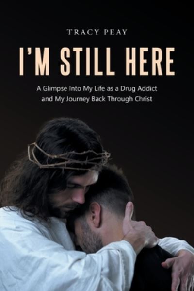Cover for Tracy Peay · I'm Still Here : A Glimpse Into My Life as a Drug Addict and My Journey Back Through Christ (Paperback Book) (2022)