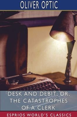Cover for Oliver Optic · Desk and Debit; or, The Catastrophes of a Clerk (Esprios Classics) (Pocketbok) (2024)