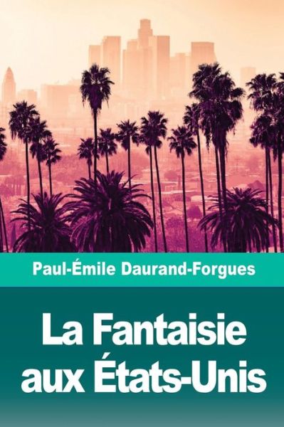 Cover for Paul-Emile Daurand-Forgues · La Fantaisie Aux tats-Unis (Paperback Bog) (2018)