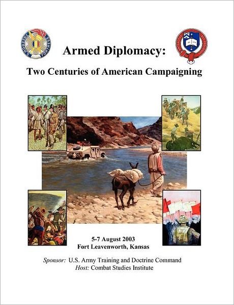 Cover for Combat Studies Institute Press · Armed Diplomacy Two Centuries of American Campaigning. 5-7 August 2003, Frontier Conference Center, Fort Leavenworth, Kansas (Paperback Book) (2003)