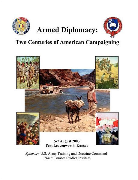 Armed Diplomacy Two Centuries of American Campaigning. 5-7 August 2003, Frontier Conference Center, Fort Leavenworth, Kansas - Combat Studies Institute Press - Books - MilitaryBookshop.co.uk - 9781780396811 - June 1, 2003
