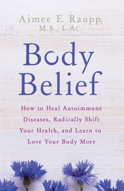 Cover for Aimee E. Raupp · Body Belief: How to Heal Autoimmune Diseases, Radically Shift Your Health, and Learn to Love Your Body More (Paperback Book) (2019)