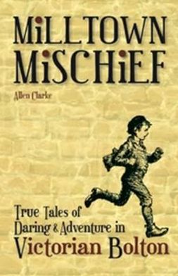 Cover for Allen Clarke · Milltown Mischief: True Tales of Daring and Adventure in Victorian Bolton (Paperback Book) (2011)