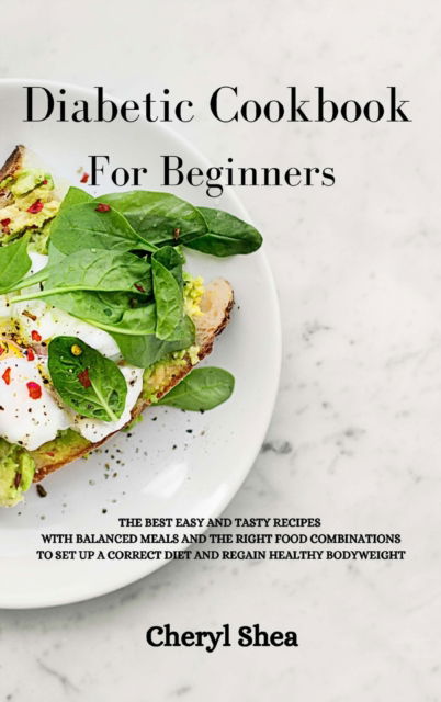 Diabetic Cookbook For Beginners: The Best Easy and Tasty Recipes with Balanced Meals and the Right Food Combinations to Set Up a Correct Diet and Regain Healthy Bodyweight. - Cheryl Shea - Books - Top Edition Ltd - 9781914036811 - February 14, 2021