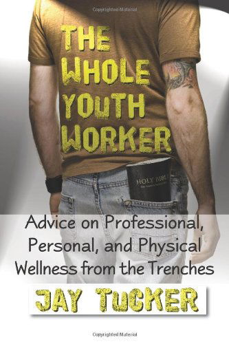 Cover for Jay Tucker · The Whole Youth Worker: Advice on Professional, Personal, and Physical Wellness from the Trenches (Paperback Book) (2008)