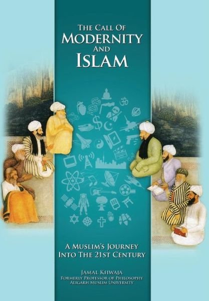 Cover for Khwaja, Jamal (former Dean, Faculty of Arts, Aligarh Muslim University) · The Call of Modernity and Islam: A Muslim's Journey Into the 21st Century (Hardcover Book) [Revised with New Afterword edition] (2014)