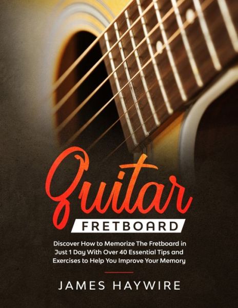 Guitar Fretboard: Discover How to Memorize The Fretboard in Just 1 Day With Over 40 Essential Tips and Exercises to Help You Improve Your Memory - James Haywire - Books - Aude Publishing - 9781989638811 - January 20, 2020