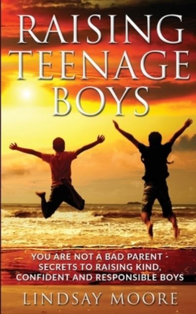 Cover for Lindsay Moore · Raising Teenage Boys: You Are Not A Bad Parent - Secrets To Raising Kind, Confident And Responsible Boys (Paperback Book) (2019)