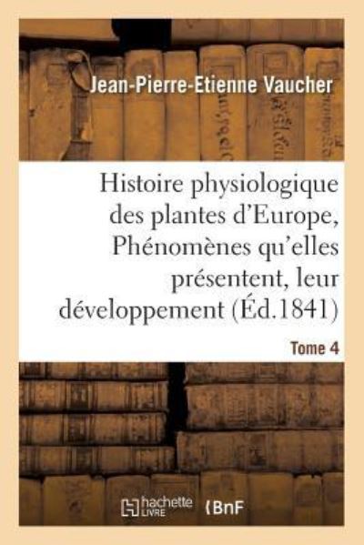 Cover for Jean-Pierre-Etienne Vaucher · Histoire Physiologique Des Plantes d'Europe, Exposition Des Phenomenes Qu'elles Presentent Tome 4 (Paperback Book) (2016)