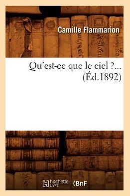 Qu'est-ce Que Le Ciel ?... (Ed.1892) (French Edition) - Camille Flammarion - Books - HACHETTE LIVRE-BNF - 9782012764811 - May 1, 2012