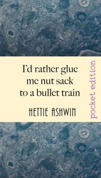 Cover for Hettie Ashwin · I'd rather glue me nut sack to a bullet train (Paperback Book) (2020)