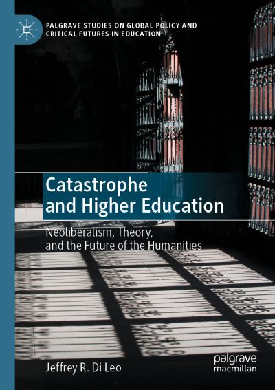 Cover for Jeffrey R. Di Leo · Catastrophe and Higher Education: Neoliberalism, Theory, and the Future of the Humanities - Palgrave Studies on Global Policy and Critical Futures in Education (Paperback Book) [1st ed. 2020 edition] (2021)