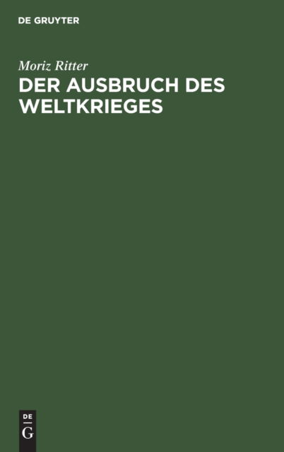 Cover for Moriz Ritter · Der Ausbruch Des Weltkrieges: Nach Den Behauptungen Lichnowskys Und Nach Dem Zeugnis Der Alten (Hardcover Book) [Reprint 2019 edition] (1918)