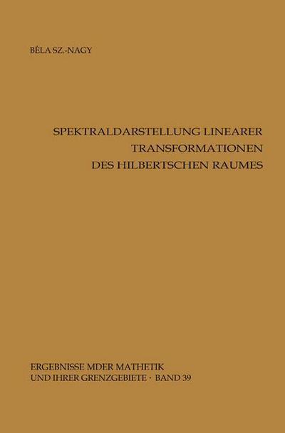 Cover for Bela Szkefalvi-nagy · Spektraldarstellung Linearer Transformationen Des Hilbertschen Raumes - Ergebnisse Der Mathematik Und Ihrer Grenzgebiete (Taschenbuch) [German edition] (1967)