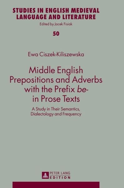 Cover for Ewa Ciszek-Kiliszewska · Middle English Prepositions and Adverbs with the Prefix &quot;be-&quot; in Prose Texts: A Study in Their Semantics, Dialectology and Frequency - Studies in English Medieval Language and Literature (Gebundenes Buch) [New edition] (2017)