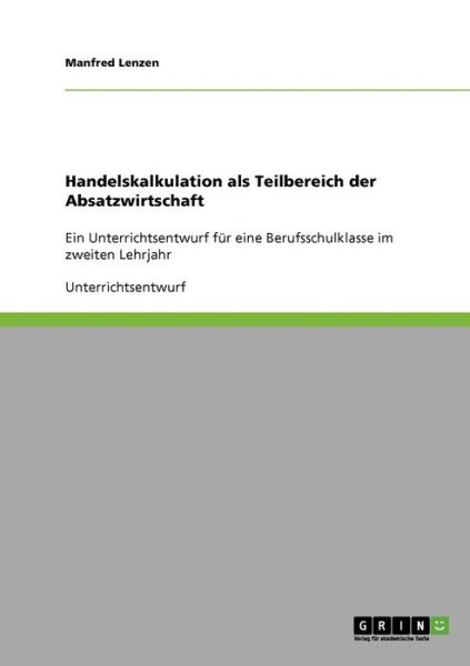 Cover for Lenzen, Manfred (University of Sydney Australia) · Handelskalkulation als Teilbereich der Absatzwirtschaft: Ein Unterrichtsentwurf fur eine Berufsschulklasse im zweiten Lehrjahr (Paperback Book) [German edition] (2007)