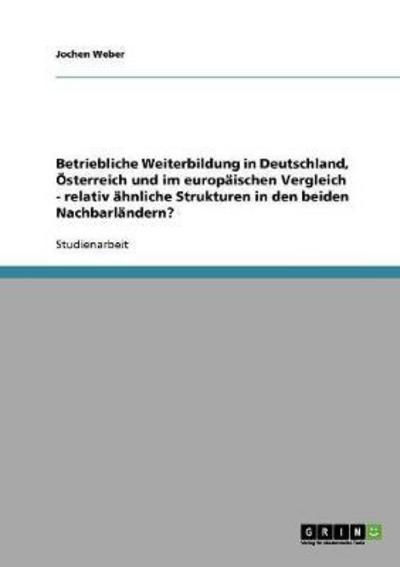 Cover for Jochen Weber · Betriebliche Weiterbildung in Deutschland, OEsterreich und im europaischen Vergleich - relativ ahnliche Strukturen in den beiden Nachbarlandern? (Paperback Book) [German edition] (2008)