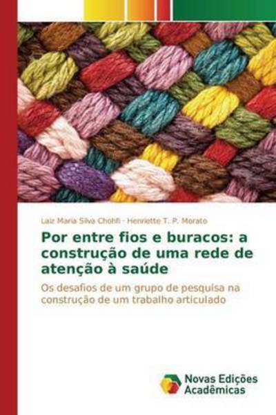 Cover for T P Morato Henriette · Por Entre Fios E Buracos: a Construcao De Uma Rede De Atencao a Saude (Pocketbok) (2015)