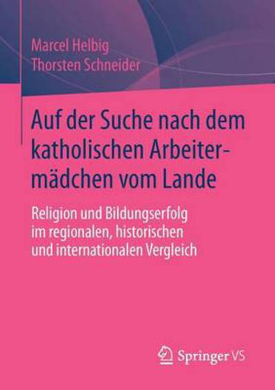 Cover for Marcel Helbig · Auf Der Suche Nach Dem Katholischen Arbeitermadchen Vom Lande: Religion Und Bildungserfolg Im Regionalen, Historischen Und Internationalen Vergleich (Paperback Book) [2014 edition] (2014)