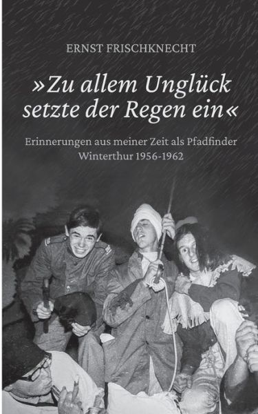 Cover for Ernst Frischknecht · Zu allem Ungluck setzte der Regen ein: Erinnerungen aus meiner Zeit als Pfadfinder. Winterthur 1956 - 1962 (Paperback Book) (2020)