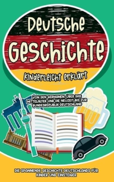 Cover for Lisa Weinberger · Deutsche Geschichte kinderleicht erklart: Von den Germanen, uber das Mittelalter und die Neuzeit bis zur Bundesrepublik Deutschland - Die spannende Geschichte Deutschlands fur Kinder und Einsteiger (Paperback Book) (2021)