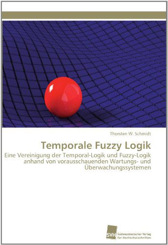 Cover for Thorsten W. Schmidt · Temporale Fuzzy Logik: Eine Vereinigung Der Temporal-logik Und Fuzzy-logik Anhand Von Vorausschauenden Wartungs- Und Überwachungssystemen (Paperback Book) [German edition] (2011)