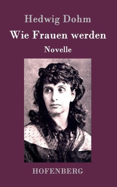 Wie Frauen Werden - Hedwig Dohm - Livres - Hofenberg - 9783843093811 - 22 septembre 2015