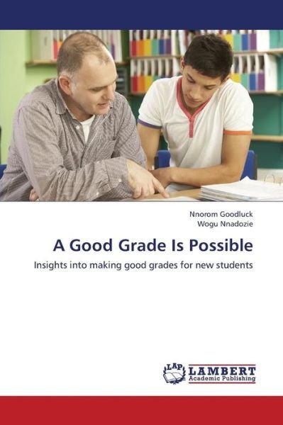 Cover for Wogu Nnadozie · A Good Grade is Possible: Insights into Making Good Grades for New Students (Paperback Book) (2013)