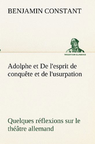 Cover for Benjamin Constant · Adolphe et De L'esprit De Conquête et De L'usurpation Quelques Réflexions Sur Le Théâtre Allemand (Tredition Classics) (French Edition) (Taschenbuch) [French edition] (2012)