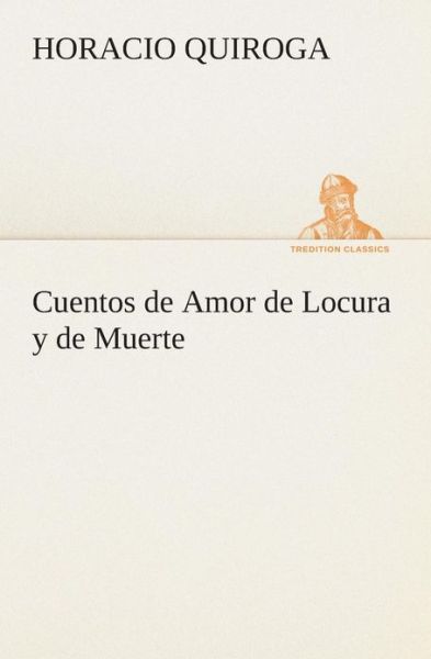 Cover for Horacio Quiroga · Cuentos De Amor De Locura Y De Muerte (Tredition Classics) (Spanish Edition) (Taschenbuch) [Spanish edition] (2013)