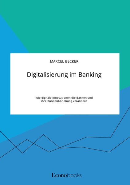 Digitalisierung im Banking. Wie digitale Innovationen die Banken und ihre Kundenbeziehung verandern - Marcel Becker - Livres - Econobooks - 9783963560811 - 15 septembre 2020