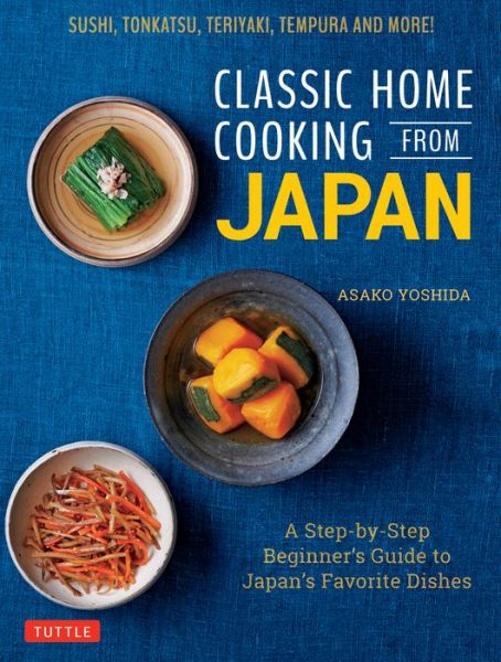 Cover for Asako Yoshida · Classic Home Cooking from Japan: A Step-by-Step Beginner's Guide to Japan's Favorite Dishes: Sushi, Tonkatsu, Teriyaki, Tempura and More! (Hardcover bog) (2020)