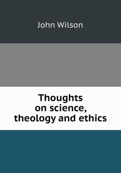 Cover for John Wilson · Thoughts on Science, Theology and Ethics (Pocketbok) (2013)