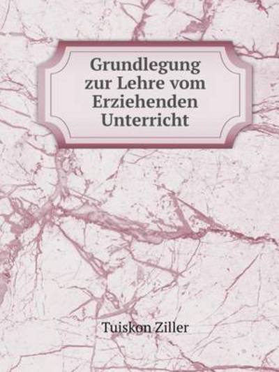 Cover for Tuiskon Ziller · Grundlegung Zur Lehre Vom Erziehenden Unterricht (Paperback Book) [German edition] (2014)