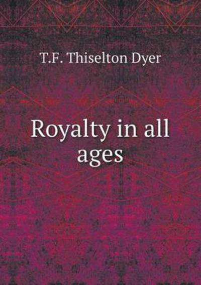 Cover for T F Thiselton Dyer · Royalty in All Ages (Taschenbuch) (2015)