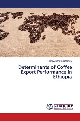Determinants of Coffee Export Performance in Ethiopia - Tesfay Alemayeh Dagnew - Books - LAP Lambert Academic Publishing - 9786203463811 - March 10, 2021