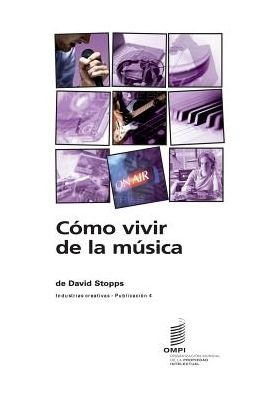 Como Vivir De La Musica - Industrias Creativas - Publicacion 4 - David Stopps - Livros - World Intellectual Property Organization - 9789280520811 - 2014
