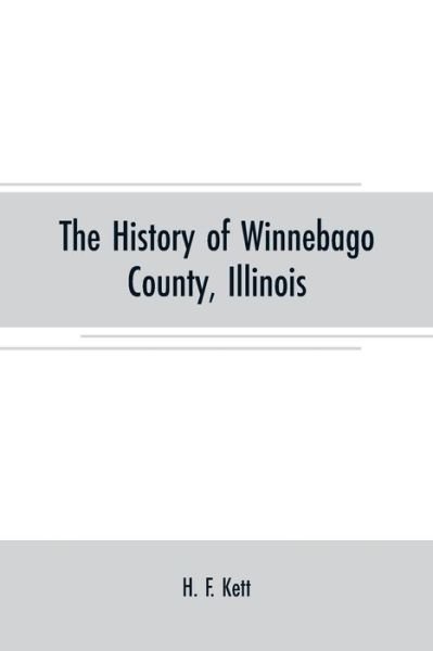 Cover for H F Kett · The History of Winnebago County, Illinois: its past and present, containing A History of the County-Its Cities, Towns, Etc., A Biographical Directory of its Citizens, War Record o^ its Volunteers in THE late Rebellion, Portraits of Early Settlers and Prom (Taschenbuch) (2019)