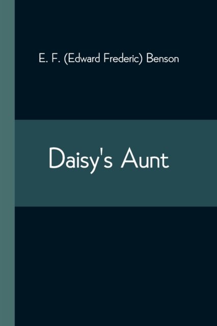 Daisy's Aunt - E F (Edward Frederic) Benson - Books - Alpha Edition - 9789354544811 - May 1, 2021